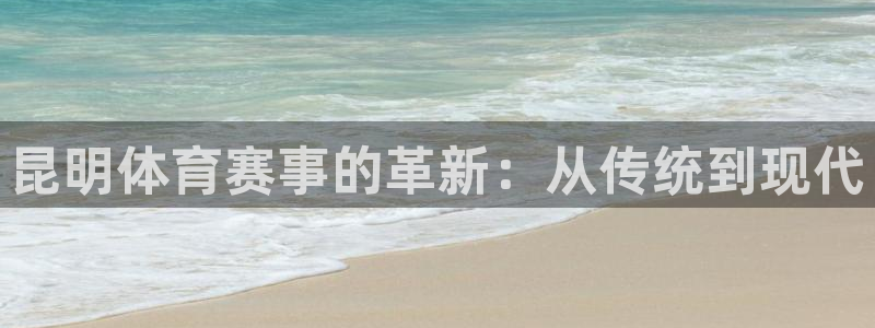 球速体育：昆明体育赛事的革新：从传统到现代