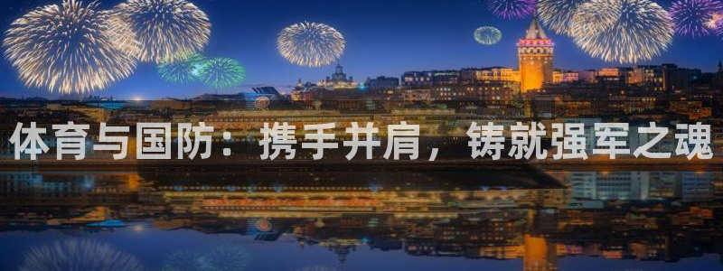 球速体育：体育与国防：携手并肩，铸就强军之魂