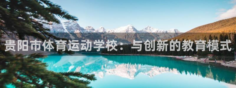 球速体育：贵阳市体育运动学校：与创新的教育模式